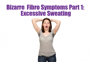 Bizarre  Fibro Symptoms Part 1- Excessive Sweating